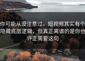 你可能从没注意过，短视频其实有个隐藏底层逻辑，但真正离谱的是你也许正需要这句