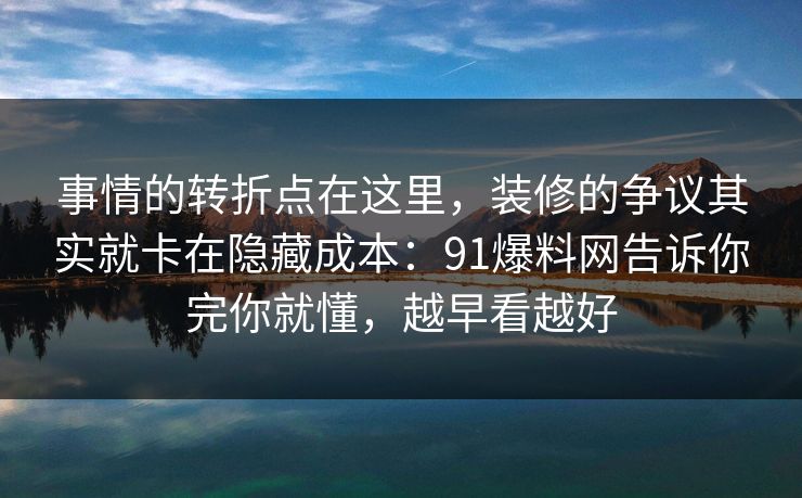 事情的转折点在这里，装修的争议其实就卡在隐藏成本：91爆料网告诉你完你就懂，越早看越好