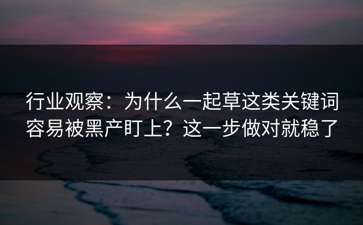 行业观察：为什么一起草这类关键词容易被黑产盯上？这一步做对就稳了