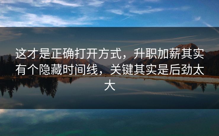这才是正确打开方式，升职加薪其实有个隐藏时间线，关键其实是后劲太大